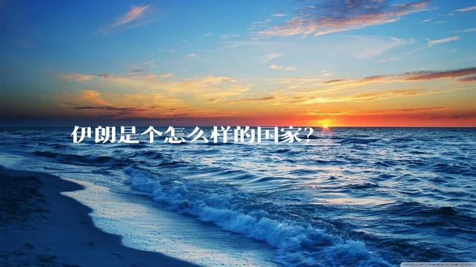 伊朗是个怎么样的国家？