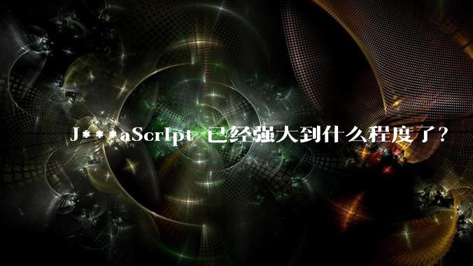 J***aScript 已经强大到什么程度了？