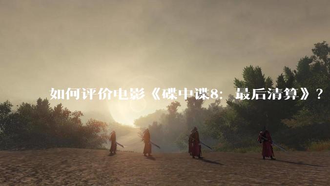 如何评价电影《碟中谍8：最后清算》？