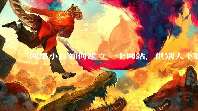 网络小白如何建立一个网站，供别人下载文件（主要是PDF和MP3）?