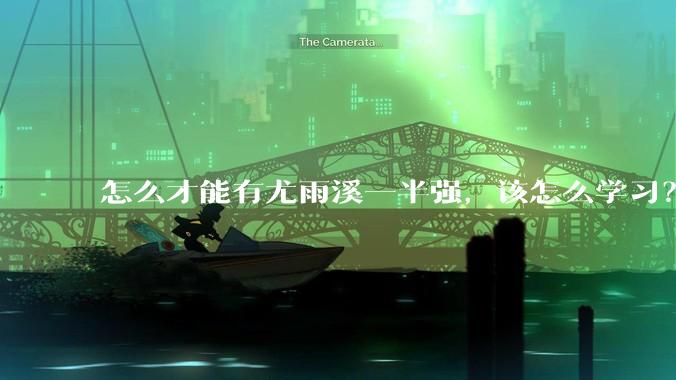 怎么才能有尤雨溪一半强，该怎么学习？