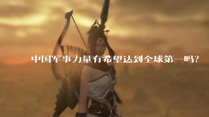中国军事力量有希望达到全球第一吗？