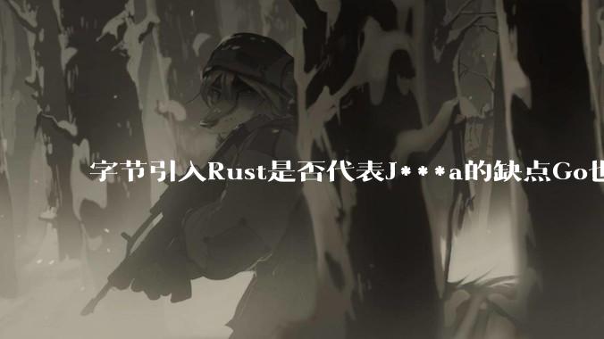 字节引入Rust是否代表J***a的缺点Go也没解决？