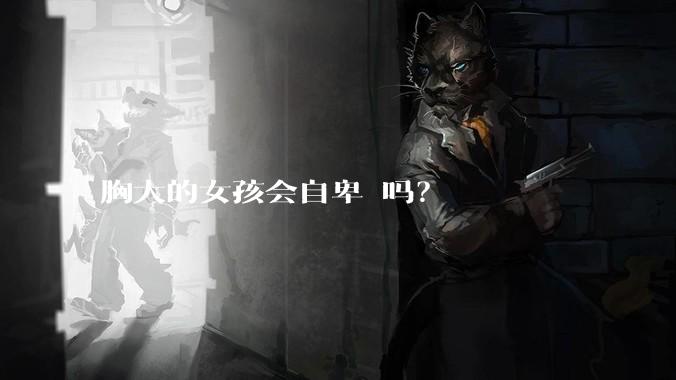 胸大的女孩会自卑 吗？
