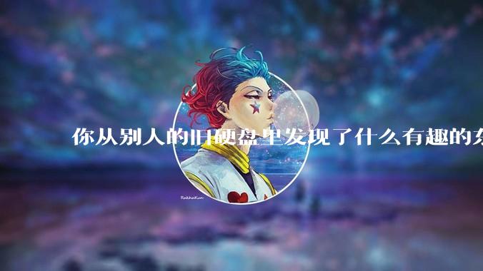 你从别人的旧硬盘里发现了什么有趣的东西？