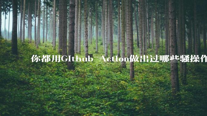 你都用Github Action做出过哪些骚操作？