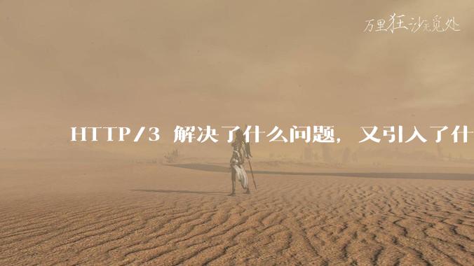 HTTP/3 解决了什么问题，又引入了什么新问题？