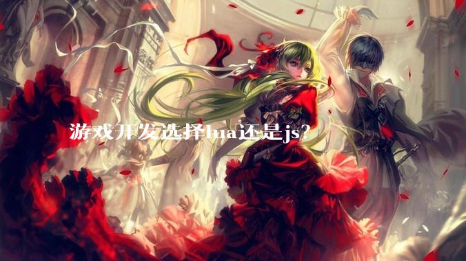 游戏开发选择lua还是js？